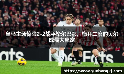 皇马主场惊险2-2战平毕尔巴鄂，梅开二度的贝尔成最大赢家