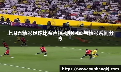 上周五精彩足球比赛直播视频回顾与精彩瞬间分享