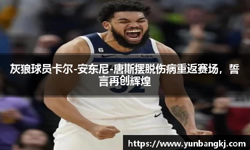 灰狼球员卡尔-安东尼-唐斯摆脱伤病重返赛场，誓言再创辉煌