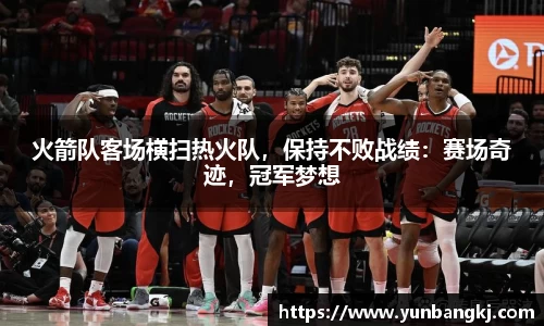火箭队客场横扫热火队，保持不败战绩：赛场奇迹，冠军梦想