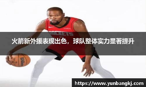 火箭新外援表现出色，球队整体实力显著提升