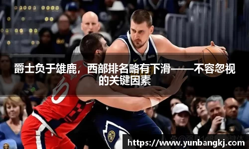 爵士负于雄鹿，西部排名略有下滑——不容忽视的关键因素